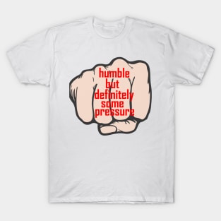 humble but definitely some pressure T-Shirt